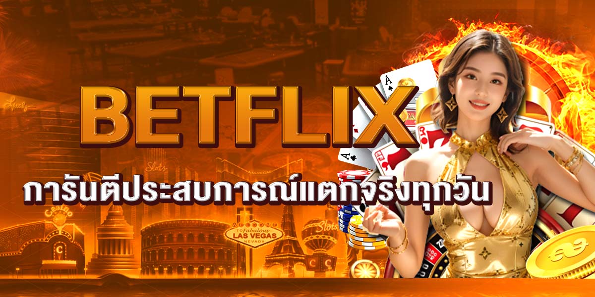 BETFLIX การันตีประสบการณ์แตกจริงทุกวัน