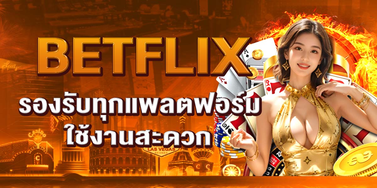 BETFLIX รองรับทุกแพลตฟอร์ม ใช้งานสะดวก