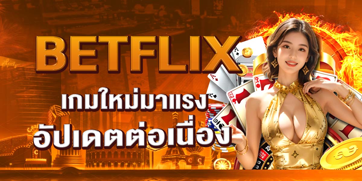 BETFLIX เกมใหม่มาแรง อัปเดตต่อเนื่อง