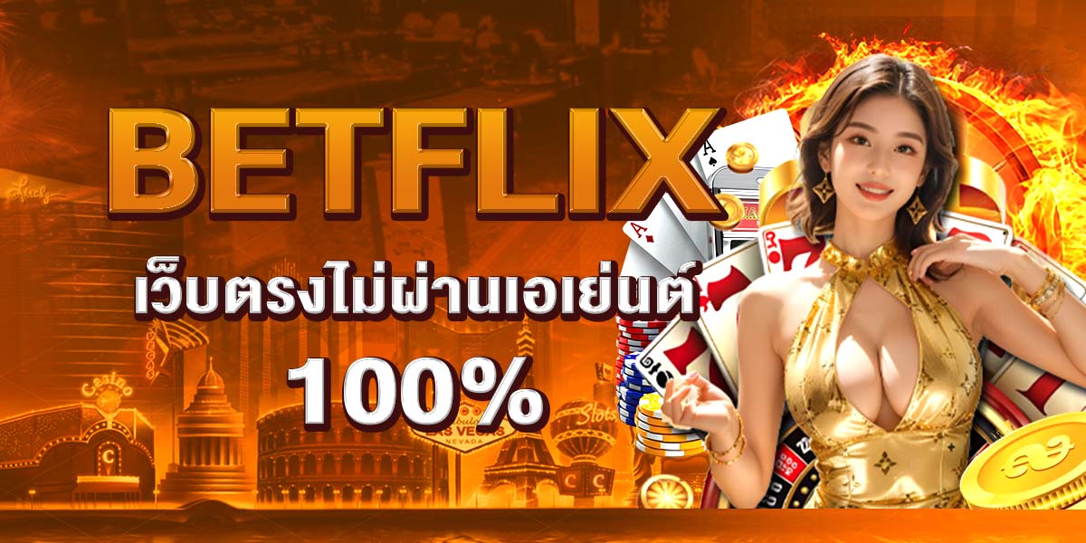 BETFLIX เว็บตรงไม่ผ่านเอเย่นต์ 100%