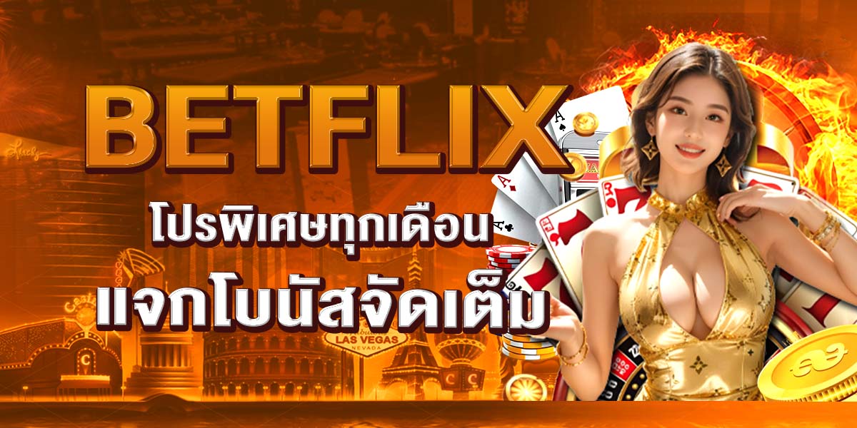 BETFLIX โปรพิเศษทุกเดือน แจกโบนัสจัดเต็ม