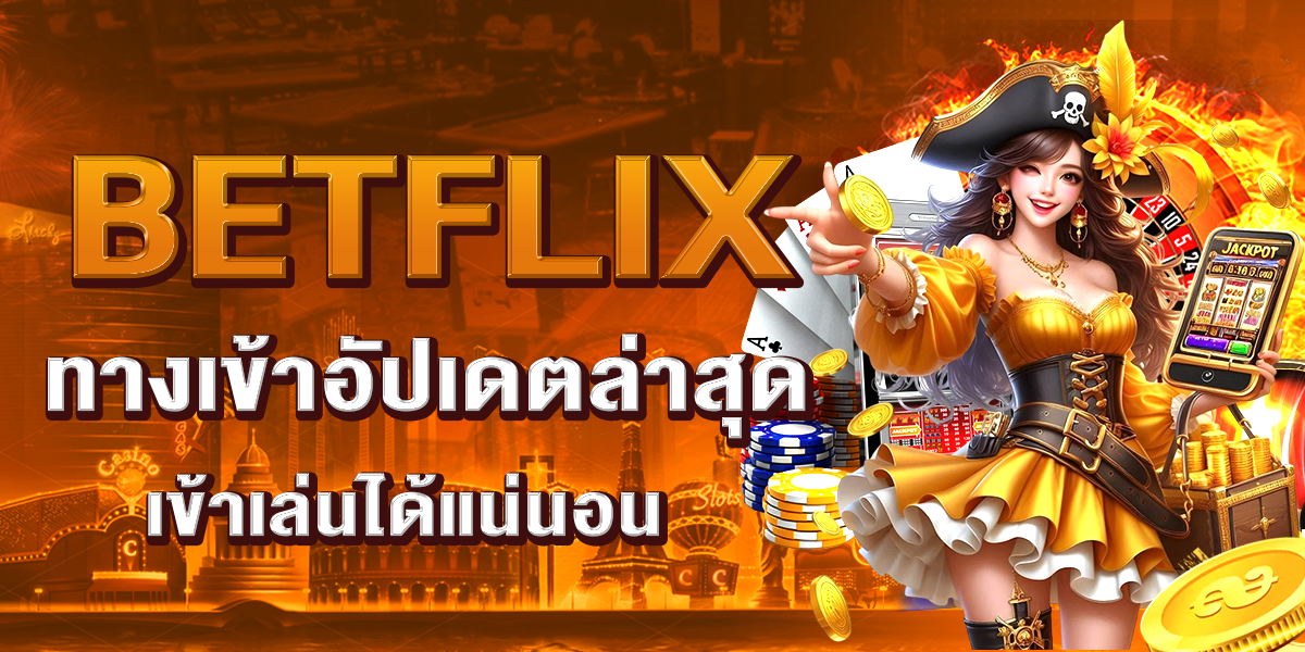 BETFLIX ทางเข้าอัปเดตล่าสุด เข้าเล่นได้แน่นอน