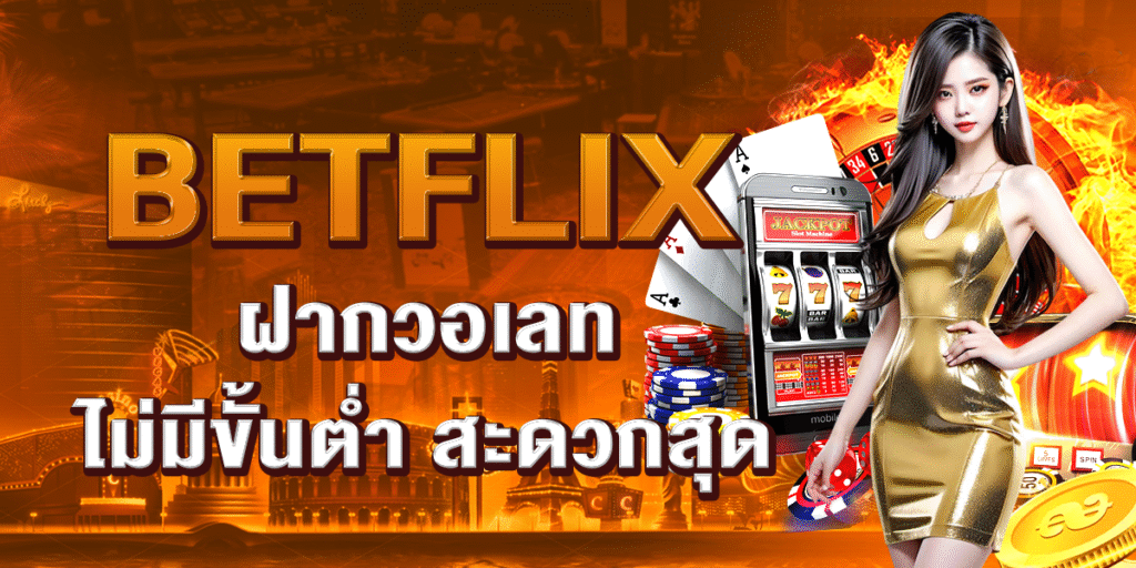 BETFLIX ฝากวอเลท ไม่มีขั้นต่ำ สะดวกสุด